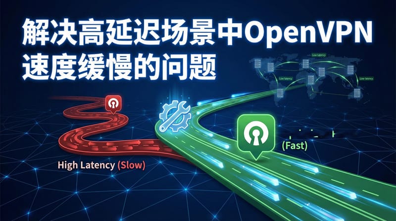 解决高延迟场景中OpenVPN速度缓慢的问题